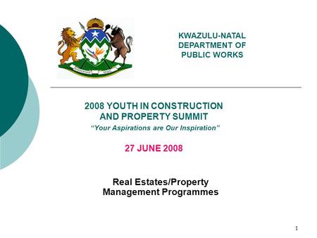1 2008 YOUTH IN CONSTRUCTION AND PROPERTY SUMMIT “Your Aspirations are Our Inspiration” 27 JUNE 2008 Real Estates/Property Management Programmes KWAZULU-NATAL.