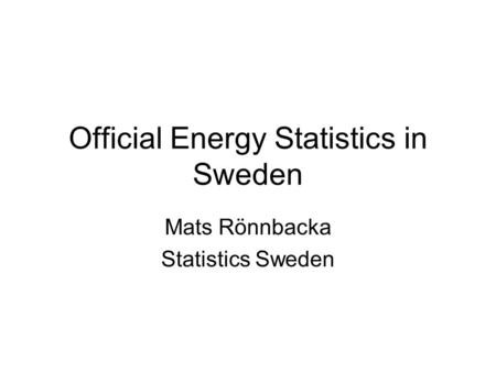 Official Energy Statistics in Sweden Mats Rönnbacka Statistics Sweden.