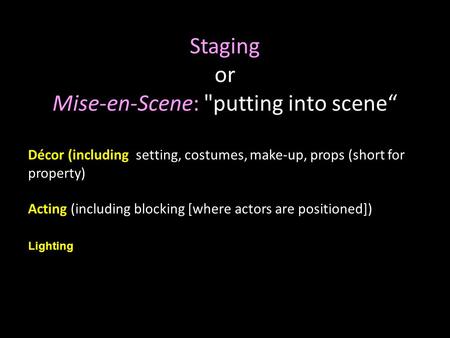 1 Staging or Mise-en-Scene: putting into scene“ Décor (including setting, costumes, make-up, props (short for property) Acting (including blocking [where.