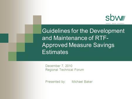 Guidelines for the Development and Maintenance of RTF- Approved Measure Savings Estimates December 7, 2010 Regional Technical Forum Presented by: Michael.