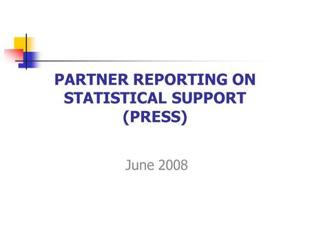 PARTNER REPORTING ON STATISTICAL SUPPORT (PRESS) June 2008.