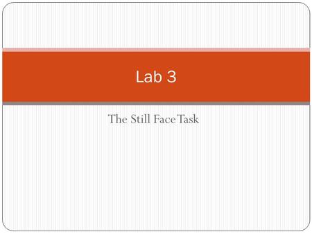 The Still Face Task Lab 3. The Still-Face Task The Still Face Task examines infants’ early expectations for social interaction. The task was originally.