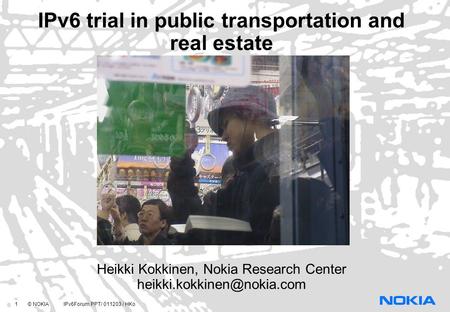 1 © NOKIA IPv6Forum.PPT/ 011203 / HKo IPv6 trial in public transportation and real estate Heikki Kokkinen, Nokia Research Center