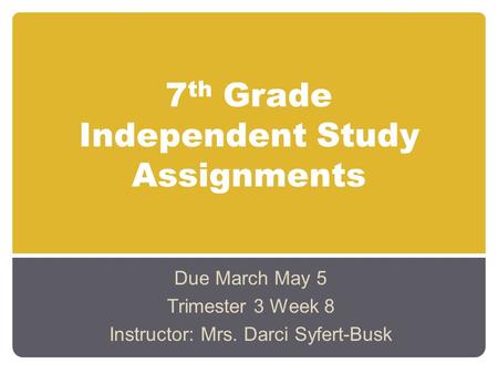 7 th Grade Independent Study Assignments Due March May 5 Trimester 3 Week 8 Instructor: Mrs. Darci Syfert-Busk.