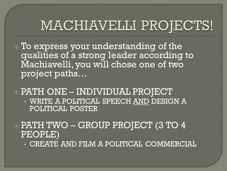  To express your understanding of the qualities of a strong leader according to Machiavelli, you will chose one of two project paths…  PATH ONE – INDIVIDUAL.