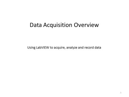 Data Acquisition Overview 1 Using LabVIEW to acquire, analyze and record data.