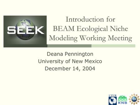 Introduction for BEAM Ecological Niche Modeling Working Meeting Deana Pennington University of New Mexico December 14, 2004.
