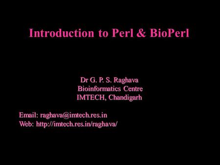 Introduction to Perl & BioPerl Dr G. P. S. Raghava Bioinformatics Centre Bioinformatics Centre IMTECH, Chandigarh   Web: