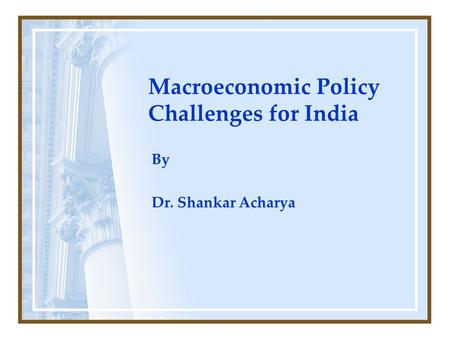 Macroeconomic Policy Challenges for India By Dr. Shankar Acharya.