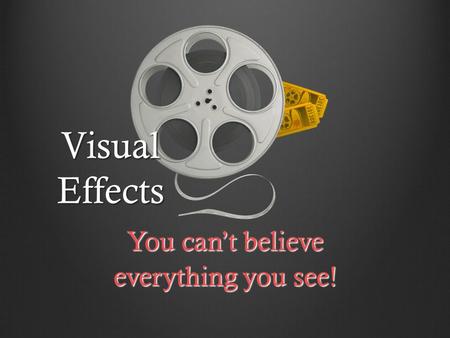 Visual Effects You can’t believe everything you see!