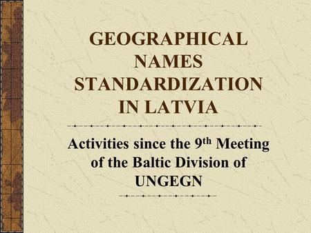 GEOGRAPHICAL NAMES STANDARDIZATION IN LATVIA Activities since the 9 th Meeting of the Baltic Division of UNGEGN.