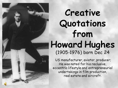 Creative Quotations from Howard Hughes (1905-1976) born Dec 24 US manufacturer, aviator, producer; He was noted for his reclusive, eccentric lifestyle.