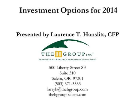 Investment Options for 2014 Presented by Laurence T. Hanslits, CFP 500 Liberty Street SE Suite 310 Salem, OR 97301 (503) 371-3333