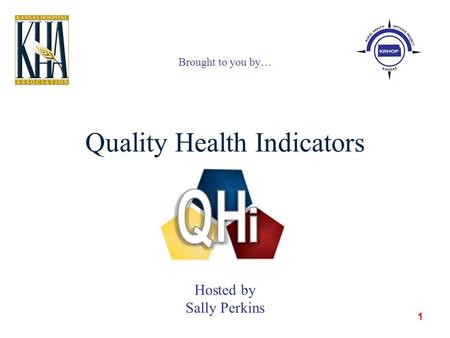 1 Quality Health Indicators Brought to you by… Hosted by Sally Perkins.