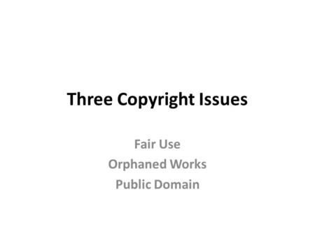 Three Copyright Issues Fair Use Orphaned Works Public Domain.