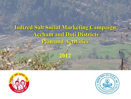 Iodized Salt Social Marketing Campaign Accham and Doti Districts Plan and Activities Iodized Salt Social Marketing Campaign Accham and Doti Districts Plan.
