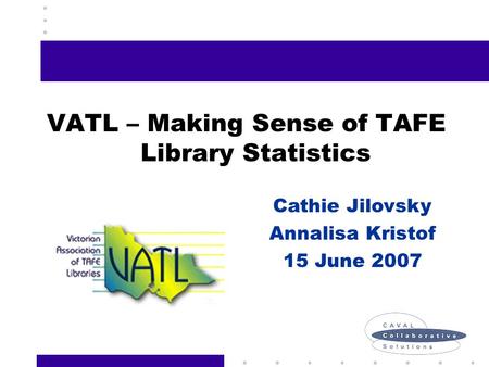 VATL – Making Sense of TAFE Library Statistics Cathie Jilovsky Annalisa Kristof 15 June 2007.