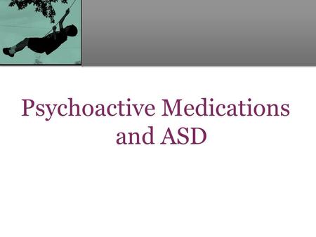 Psychoactive Medications and ASD. Considering Pharmacologic Intervention Why would we consider using psychopharmacologic agents to treat problems in a.