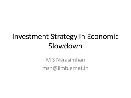 Investment Strategy in Economic Slowdown M S Narasimhan