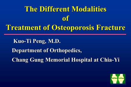 The Different Modalities of Treatment of Osteoporosis Fracture Kuo-Ti Peng, M.D. Kuo-Ti Peng, M.D. Department of Orthopedics, Chang Gung Memorial Hospital.