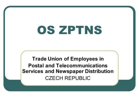 OS ZPTNS Trade Union of Employees in Postal and Telecommunications Services and Newspaper Distribution CZECH REPUBLIC.
