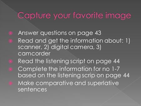  Answer questions on page 43  Read and get the information about: 1) scanner, 2) digital camera, 3) camcorder  Read the listening script on page 44.