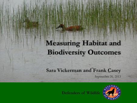 Measuring Habitat and Biodiversity Outcomes Sara Vickerman and Frank Casey September 26, 2013 Defenders of Wildlife.