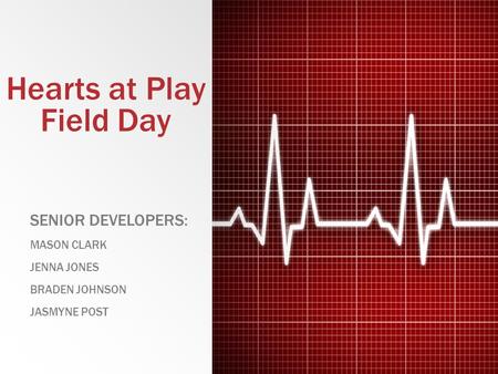 Hearts at Play Field Day SENIOR DEVELOPERS: MASON CLARK JENNA JONES BRADEN JOHNSON JASMYNE POST.
