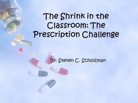 By: Steven C. Schlozman The Shrink in the Classroom: The Prescription Challenge.