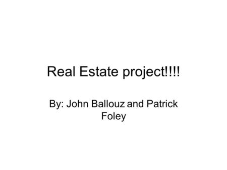 Real Estate project!!!! By: John Ballouz and Patrick Foley.
