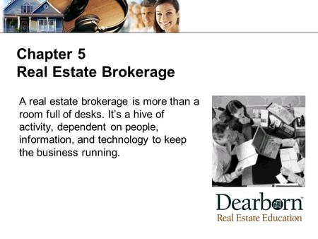 Chapter 5 Real Estate Brokerage A real estate brokerage is more than a room full of desks. It’s a hive of activity, dependent on people, information, and.