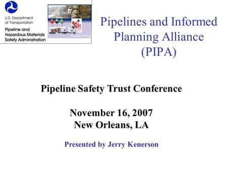 Pipelines and Informed Planning Alliance (PIPA) Pipeline Safety Trust Conference November 16, 2007 New Orleans, LA Presented by Jerry Kenerson.
