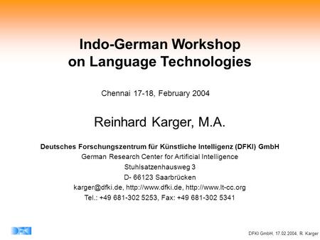 DFKI GmbH, 17.02.2004, R. Karger Indo-German Workshop on Language Technologies Reinhard Karger, M.A. Deutsches Forschungszentrum für Künstliche Intelligenz.