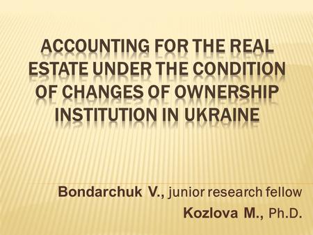 Bondarchuk V., junior research fellow Kozlova M., Ph.D.