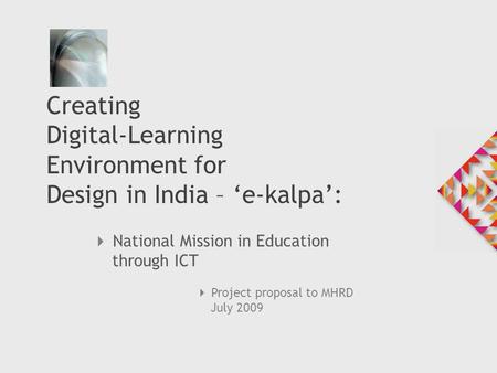  National Mission in Education through ICT Creating Digital-Learning Environment for Design in India – ‘e-kalpa’:  Project proposal to MHRD July 2009.
