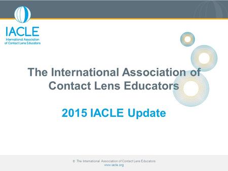 © The International Association of Contact Lens Educators www.iacle.org The International Association of Contact Lens Educators 2015 IACLE Update.
