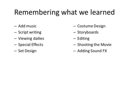 Remembering what we learned – Add music – Script writing – Viewing dailies – Special Effects – Set Design – Costume Design – Storyboards – Editing – Shooting.