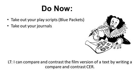 Do Now: Take out your play scripts (Blue Packets) Take out your journals LT: I can compare and contrast the film version of a text by writing a compare.