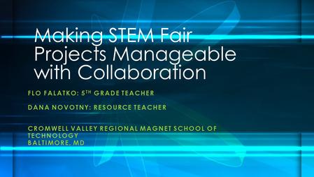 FLO FALATKO: 5 TH GRADE TEACHER DANA NOVOTNY: RESOURCE TEACHER CROMWELL VALLEY REGIONAL MAGNET SCHOOL OF TECHNOLOGY BALTIMORE, MD Making STEM Fair Projects.