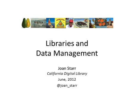 Libraries and Data Management Joan Starr California Digital Library June,