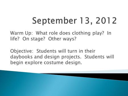 Warm Up: What role does clothing play? In life? On stage? Other ways? Objective: Students will turn in their daybooks and design projects. Students will.