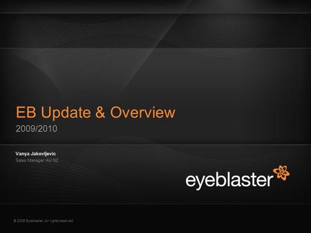 © 2009 Eyeblaster. All rights reserved 2009/2010 EB Update & Overview Vanya Jakovljevic Sales Manager AU NZ EB Orange 246/137/51 EB Green 52/70/13 EB Gray.