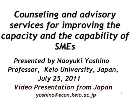Counseling and advisory services for improving the capacity and the capability of SMEs Presented by Naoyuki Yoshino Professor, Keio University, Japan,