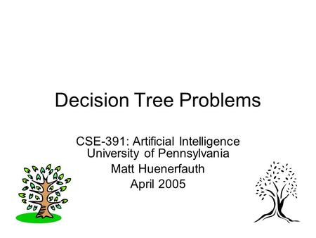 Decision Tree Problems CSE-391: Artificial Intelligence University of Pennsylvania Matt Huenerfauth April 2005.