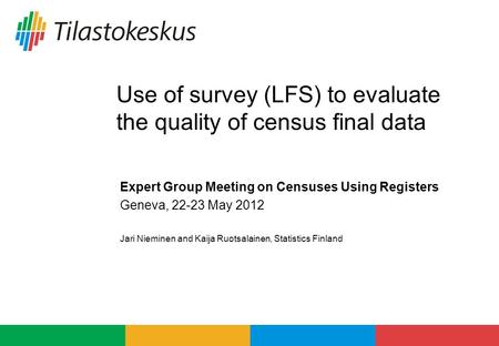 Use of survey (LFS) to evaluate the quality of census final data Expert Group Meeting on Censuses Using Registers Geneva, 22-23 May 2012 Jari Nieminen.