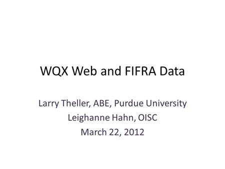 WQX Web and FIFRA Data Larry Theller, ABE, Purdue University Leighanne Hahn, OISC March 22, 2012.
