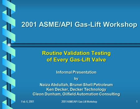 Feb. 6, 20012001 ASME/API Gas-Lift Workshop1 Routine Validation Testing of Every Gas-Lift Valve Informal Presentation by Naiza Abdullah, Brunei Shell Petroleum.