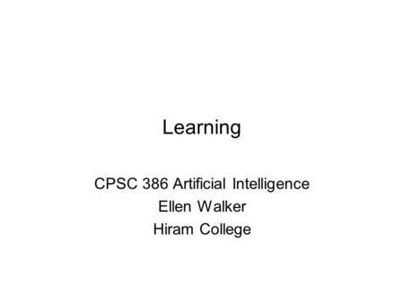 Learning CPSC 386 Artificial Intelligence Ellen Walker Hiram College.