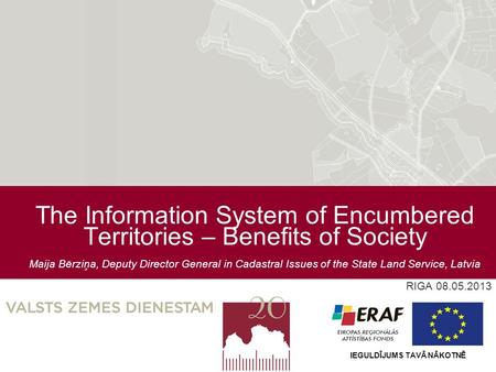 The Information System of Encumbered Territories – Benefits of Society Maija Bērziņa, Deputy Director General in Cadastral Issues of the State Land Service,