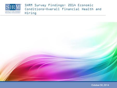 SHRM Survey Findings: 2014 Economic Conditions—Overall Financial Health and Hiring October 30, 2014.